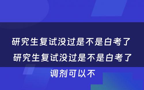 研究生复试没过是不是白考了 研究生复试没过是不是白考了调剂可以不