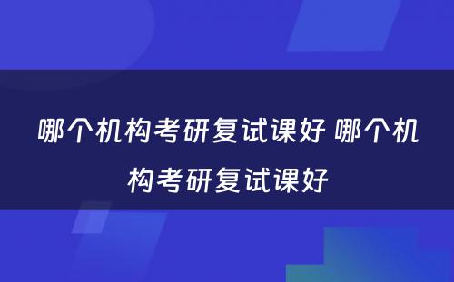 哪个机构考研复试课好 哪个机构考研复试课好