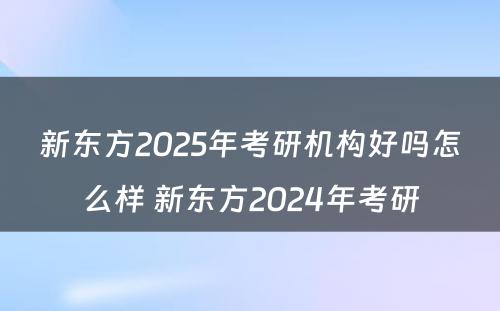 新东方2025年考研机构好吗怎么样 新东方2024年考研