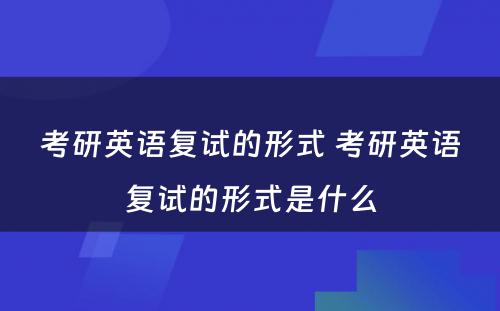 考研英语复试的形式 考研英语复试的形式是什么