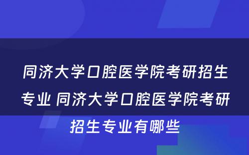 同济大学口腔医学院考研招生专业 同济大学口腔医学院考研招生专业有哪些