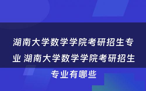 湖南大学数学学院考研招生专业 湖南大学数学学院考研招生专业有哪些