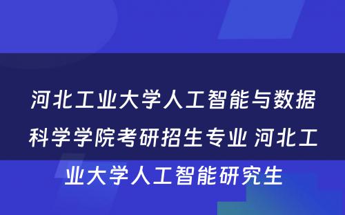 河北工业大学人工智能与数据科学学院考研招生专业 河北工业大学人工智能研究生