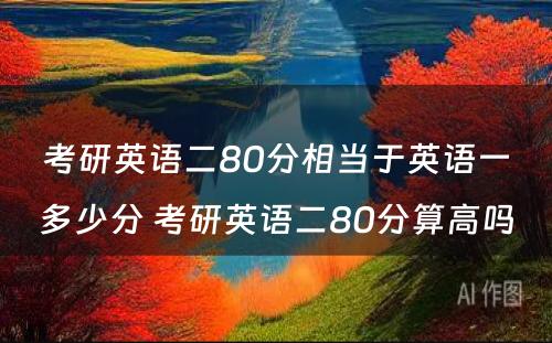 考研英语二80分相当于英语一多少分 考研英语二80分算高吗