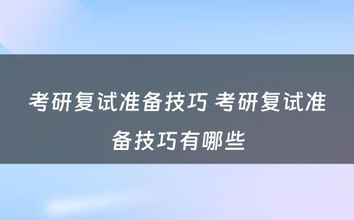 考研复试准备技巧 考研复试准备技巧有哪些