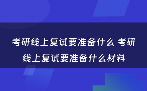 考研线上复试要准备什么 考研线上复试要准备什么材料