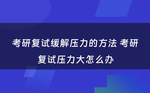 考研复试缓解压力的方法 考研复试压力大怎么办