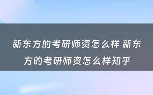 新东方的考研师资怎么样 新东方的考研师资怎么样知乎