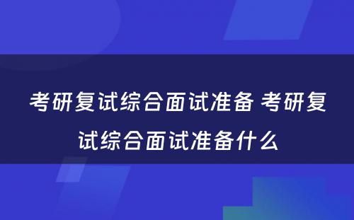 考研复试综合面试准备 考研复试综合面试准备什么