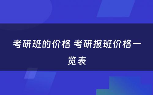 考研班的价格 考研报班价格一览表