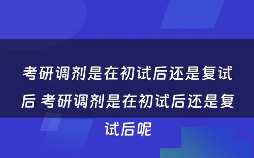 考研调剂是在初试后还是复试后 考研调剂是在初试后还是复试后呢