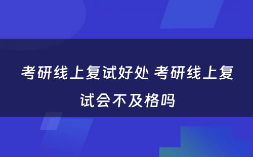 考研线上复试好处 考研线上复试会不及格吗