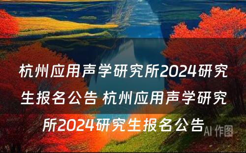 杭州应用声学研究所2024研究生报名公告 杭州应用声学研究所2024研究生报名公告