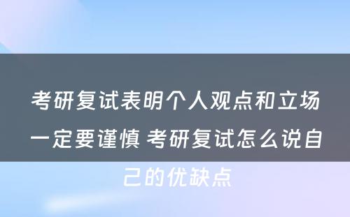 考研复试表明个人观点和立场一定要谨慎 考研复试怎么说自己的优缺点