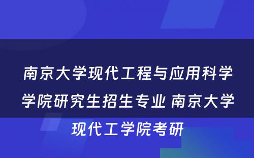 南京大学现代工程与应用科学学院研究生招生专业 南京大学现代工学院考研