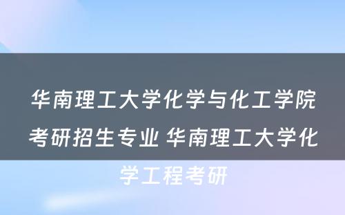 华南理工大学化学与化工学院考研招生专业 华南理工大学化学工程考研