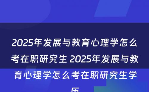 2025年发展与教育心理学怎么考在职研究生 2025年发展与教育心理学怎么考在职研究生学历