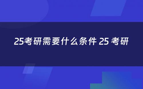 25考研需要什么条件 25 考研