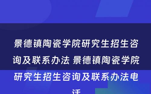 景德镇陶瓷学院研究生招生咨询及联系办法 景德镇陶瓷学院研究生招生咨询及联系办法电话