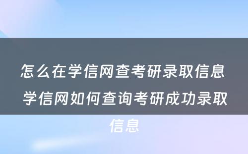 怎么在学信网查考研录取信息 学信网如何查询考研成功录取信息