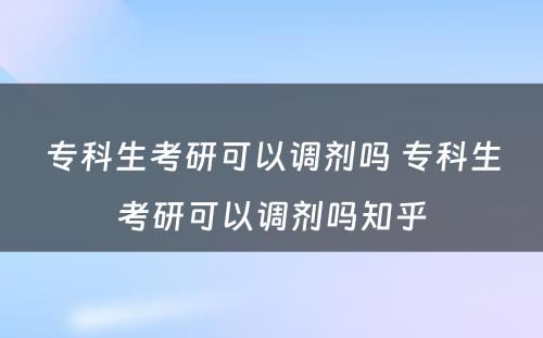 专科生考研可以调剂吗 专科生考研可以调剂吗知乎