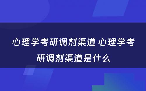 心理学考研调剂渠道 心理学考研调剂渠道是什么