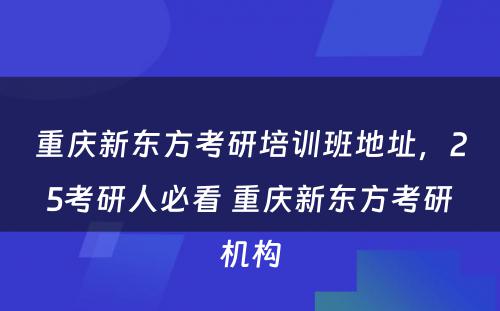 重庆新东方考研培训班地址，25考研人必看 重庆新东方考研机构