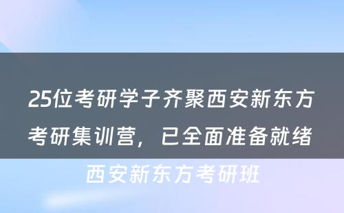 25位考研学子齐聚西安新东方考研集训营，已全面准备就绪 西安新东方考研班