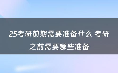 25考研前期需要准备什么 考研之前需要哪些准备