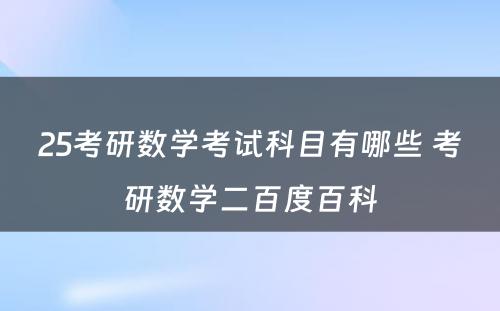 25考研数学考试科目有哪些 考研数学二百度百科