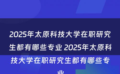 2025年太原科技大学在职研究生都有哪些专业 2025年太原科技大学在职研究生都有哪些专业