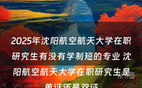 2025年沈阳航空航天大学在职研究生有没有学制短的专业 沈阳航空航天大学在职研究生是单证还是双证