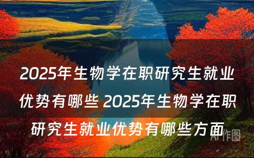 2025年生物学在职研究生就业优势有哪些 2025年生物学在职研究生就业优势有哪些方面