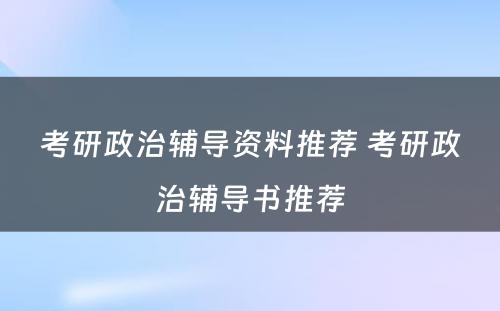 考研政治辅导资料推荐 考研政治辅导书推荐