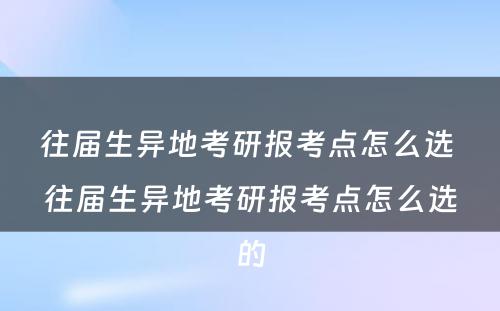 往届生异地考研报考点怎么选 往届生异地考研报考点怎么选的