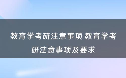 教育学考研注意事项 教育学考研注意事项及要求