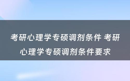 考研心理学专硕调剂条件 考研心理学专硕调剂条件要求