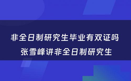 非全日制研究生毕业有双证吗 张雪峰讲非全日制研究生