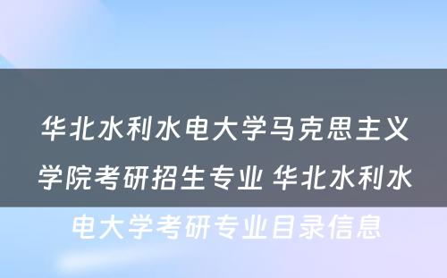 华北水利水电大学马克思主义学院考研招生专业 华北水利水电大学考研专业目录信息