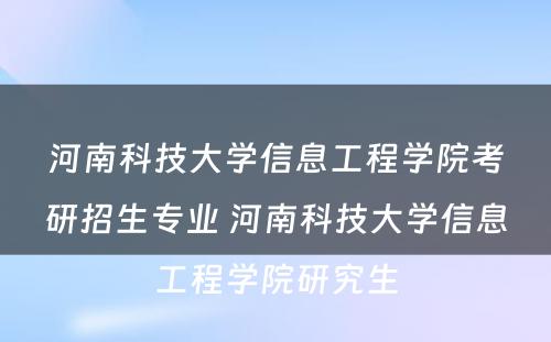 河南科技大学信息工程学院考研招生专业 河南科技大学信息工程学院研究生