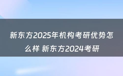 新东方2025年机构考研优势怎么样 新东方2024考研