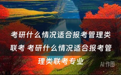 考研什么情况适合报考管理类联考 考研什么情况适合报考管理类联考专业