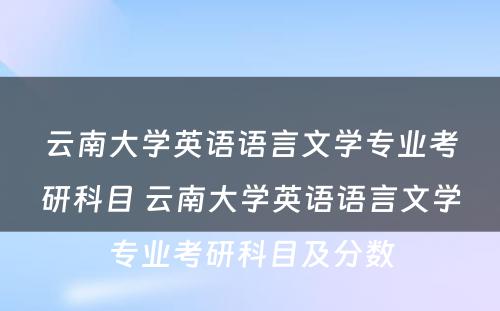 云南大学英语语言文学专业考研科目 云南大学英语语言文学专业考研科目及分数