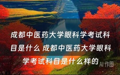 成都中医药大学眼科学考试科目是什么 成都中医药大学眼科学考试科目是什么样的