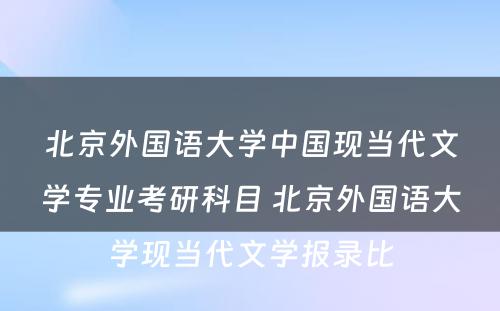 北京外国语大学中国现当代文学专业考研科目 北京外国语大学现当代文学报录比