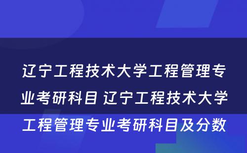 辽宁工程技术大学工程管理专业考研科目 辽宁工程技术大学工程管理专业考研科目及分数