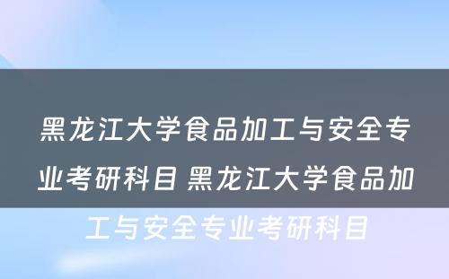 黑龙江大学食品加工与安全专业考研科目 黑龙江大学食品加工与安全专业考研科目