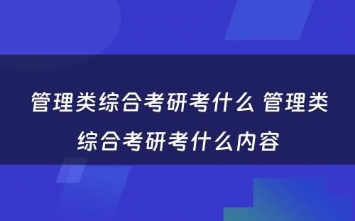 管理类综合考研考什么 管理类综合考研考什么内容