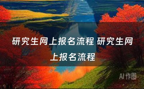 研究生网上报名流程 研究生网上报名流程