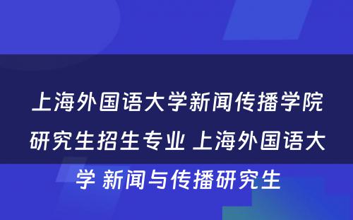 上海外国语大学新闻传播学院研究生招生专业 上海外国语大学 新闻与传播研究生